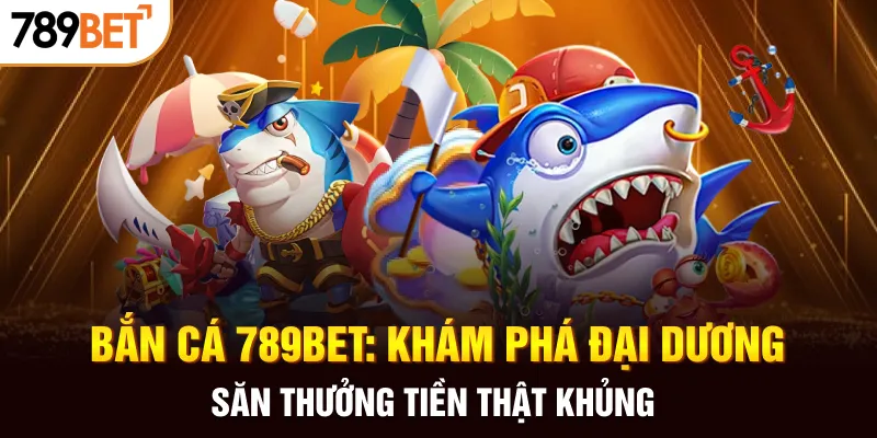 Khám phá đại dương săn thưởng cùng game bắn cá 789BET