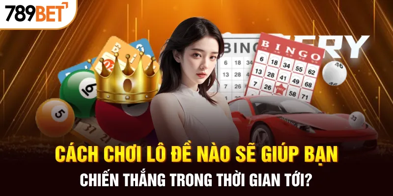 Cách chơi lô đề nào sẽ giúp bạn chiến thắng trong thời gian tới?