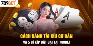 Hướng dẫn cách đánh tài xỉu cơ bản và bí quyết thắng lớn tại 789BET