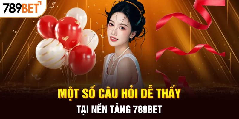 Một số câu hỏi dễ thấy tại nền tảng 789BET