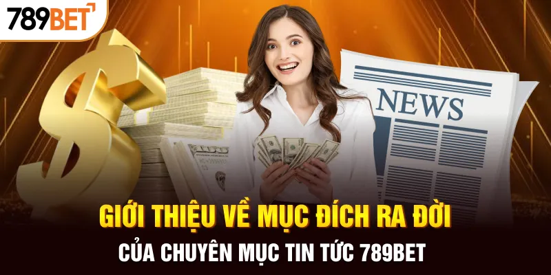 Giới thiệu về mục đích ra đời của chuyên mục tin tức 789BET