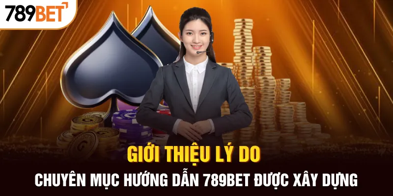 Giới thiệu lý do chuyên mục hướng dẫn 789BET được xây dựng
