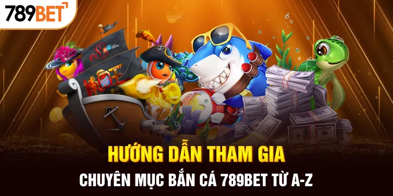 Hướng dẫn tham gia chuyên mục bắn cá 789BET từ A-Z