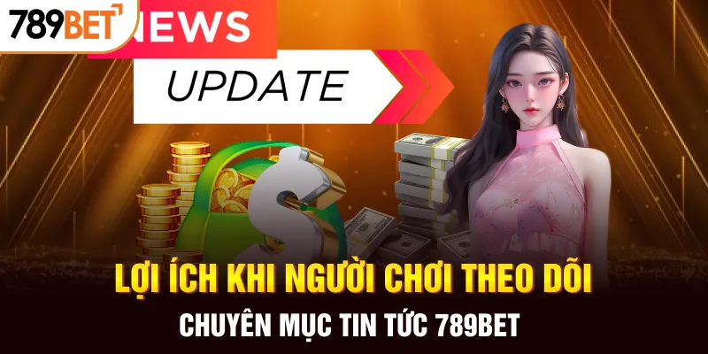 Lợi ích khi người chơi theo dõi chuyên mục tin tức 789BET