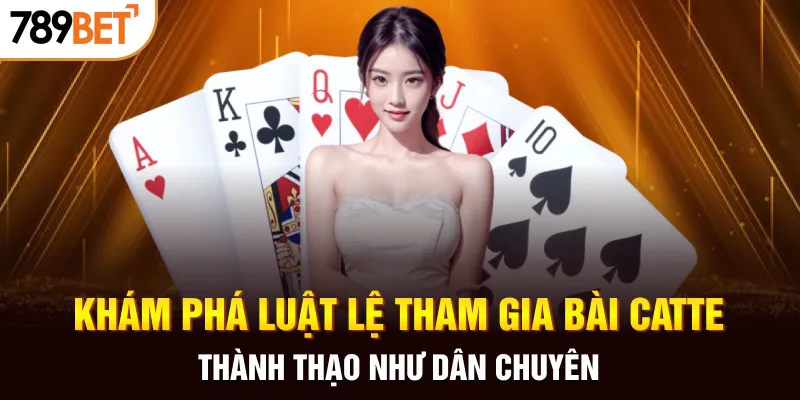 Khám phá luật lệ tham gia bài catte thành thạo như dân chuyên