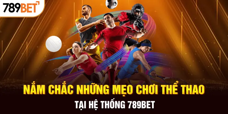Nắm chắc những mẹo chơi thể thao tại hệ thống 789BET