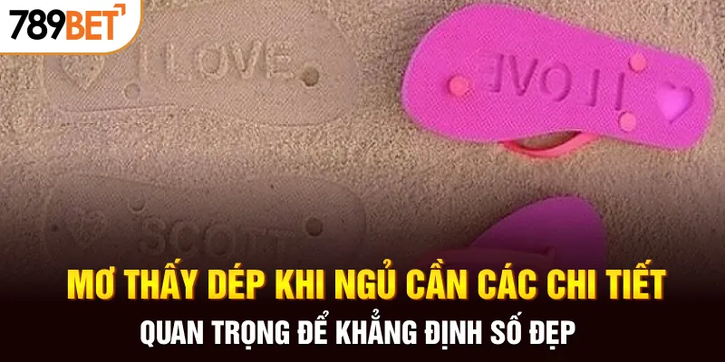 Mơ thấy dép khi ngủ cần các chi tiết quan trọng để khẳng định số đẹp