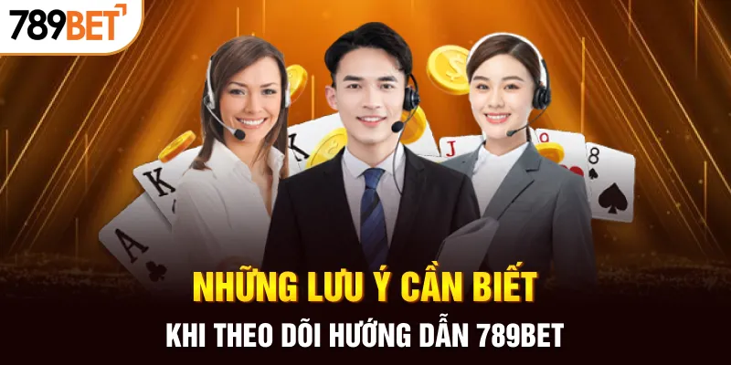 Những lưu ý cần biết khi theo dõi hướng dẫn 789BET