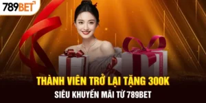 Siêu khuyến mãi 789bet tặng 300k cho thành viên trở lại