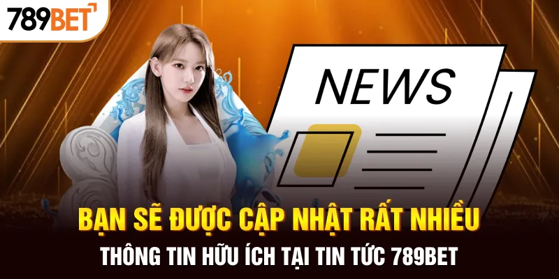 Bạn sẽ được cập nhật rất nhiều thông tin hữu ích tại tin tức 789BET