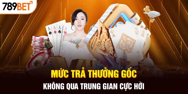 Mức trả thưởng gốc không qua trung gian cực hời