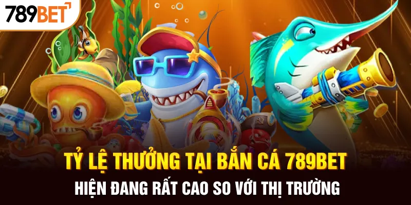 Tỷ lệ thưởng tại bắn cá 789BET hiện đang rất cao so với thị trường
