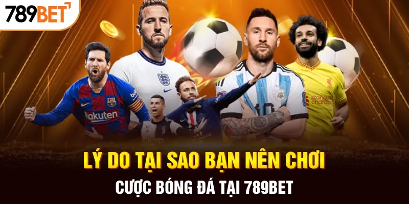 Lý do tại sao bạn nên chơi cược bóng đá tại 789BET