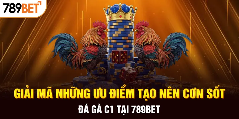 Giải mã những ưu điểm tạo nên cơn sốt đá gà C1 tại 789BET