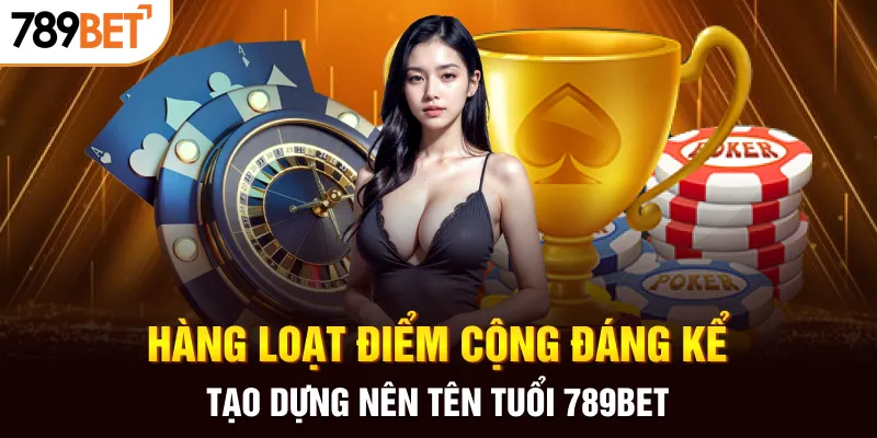 Hàng loạt điểm cộng đáng kể tạo dựng nên tên tuổi 789BET