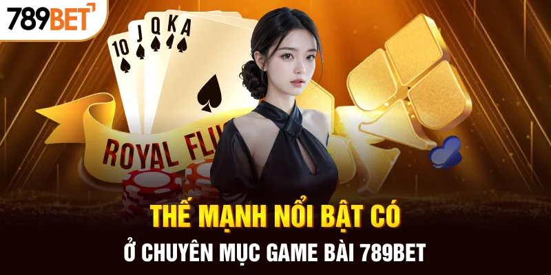 Thế mạnh nổi bật có ở chuyên mục game bài 789BET